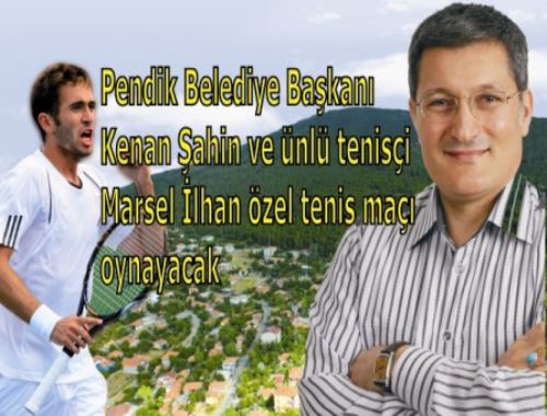 Pendik Belediye Başkanı Kenan Şahin ve ünlü tenisçi Marsel İlhan özel tenis maçı oynayacak.
